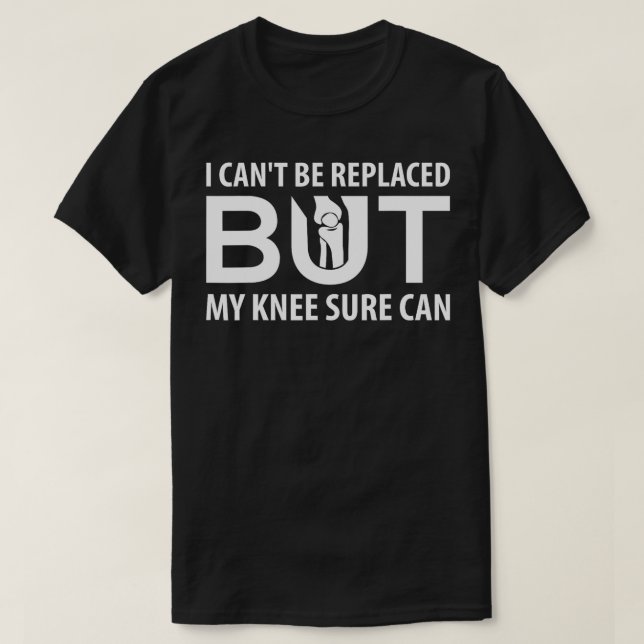 I Cant Be Replaced But My Knee Sure Can  Recovery  T-Shirt (Design Front)
