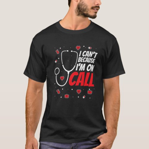I Cant Because Im On Call _ Nurse Doctor Emergenc T_Shirt