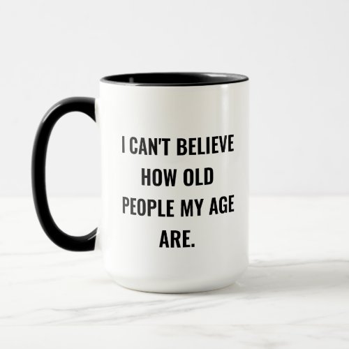 I Cant Believe How Old People My Age Are Mug