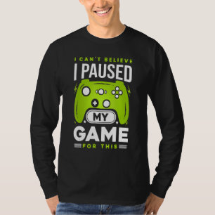 I Can't Believe I Paused My Game For This Funny Ga T-Shirt