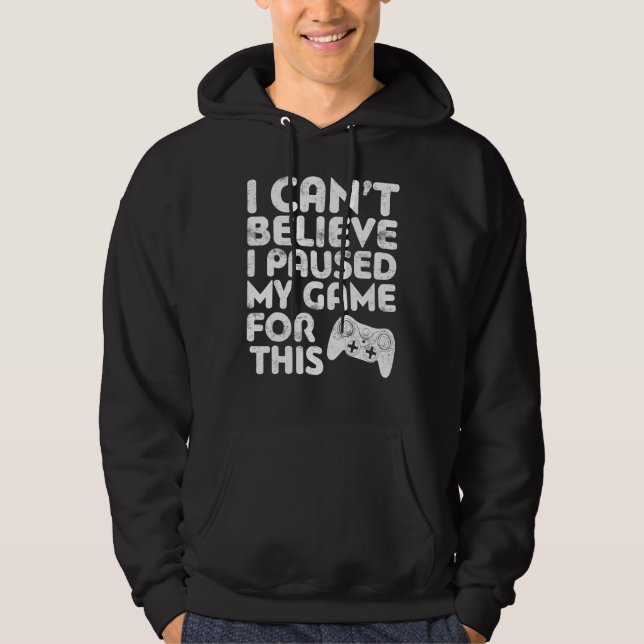 I Cant Believe I Paused My Game For This Gamer Hoodie (Front)