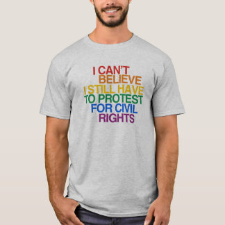I CAN'T BELIEVE I STILL HAVE TO PROTEST T-Shirt