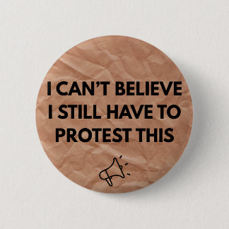 I Can't Believe I Still Have to Protest This  Button
