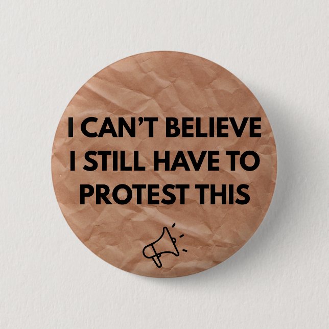 I Can't Believe I Still Have to Protest This  Button (Front)