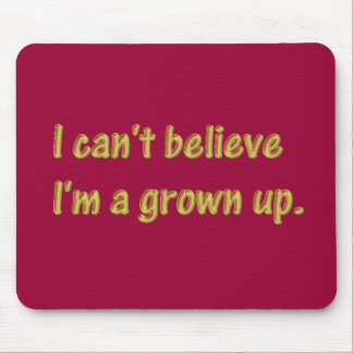 I can't believe I'm a grown up Mouse Pad