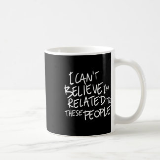 I Can't Believe I'm Related To These People Coffee Mug