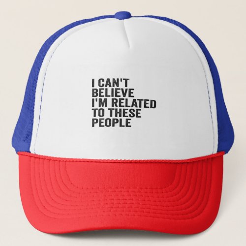 I Cant Believe Im Related To These People Funny  Trucker Hat