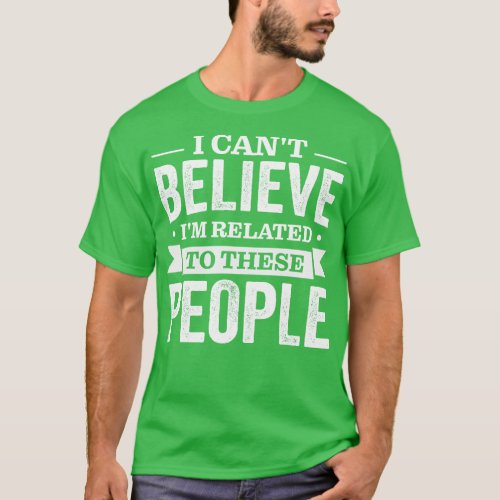 I Cant Believe Im Related To These People T_Shirt