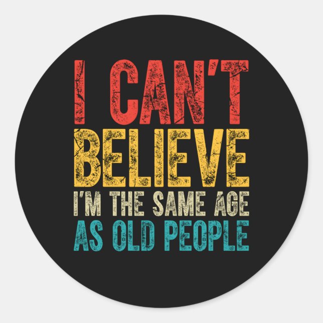 I Can'T Believe I'M The Same Age As Old People Classic Round Sticker (Front)