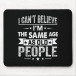 I Can&#39;t Believe I&#39;m The Same Age As Old People Fun Mouse Pad