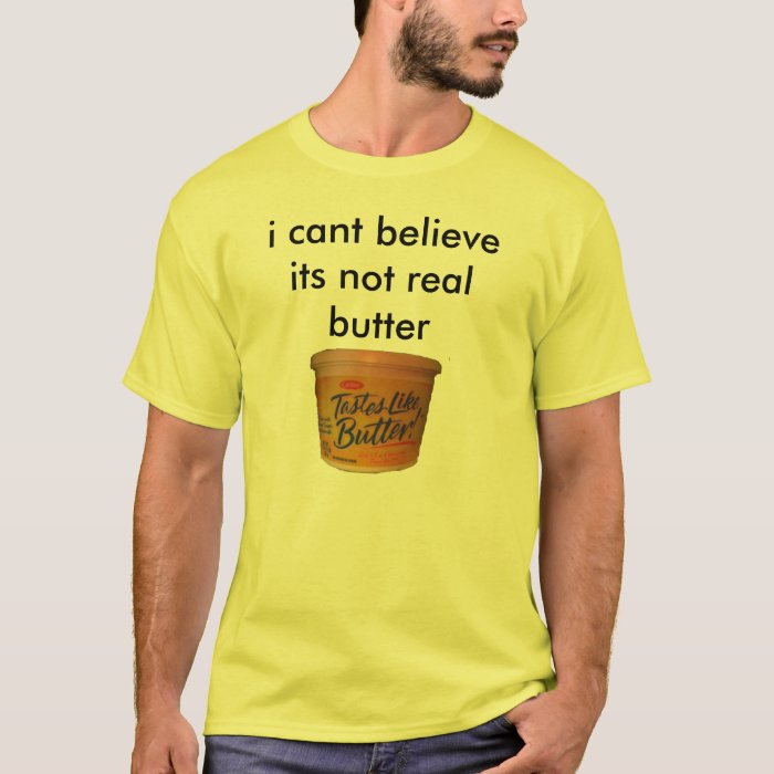 i cant believe its not real butter T-Shirt | Zazzle