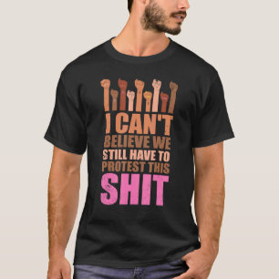 I Can't Believe We Still Have To Protest This Pro T-Shirt