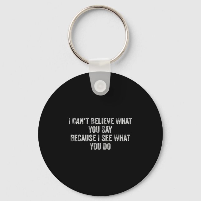 I Can't Believe What You Say Because I See What Yo Keychain (Front)