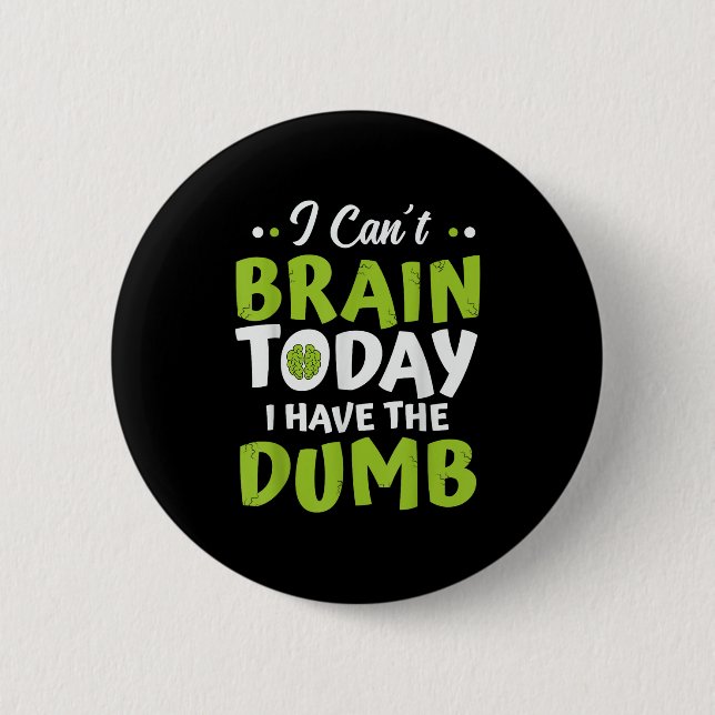 I Can't Brain Today, I Have The Dumb Funny  Button (Front)