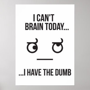 I Can't Brain Today... I Have The Dumb Poster