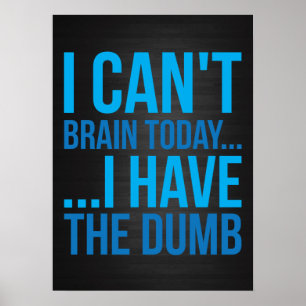 I Can't Brain Today... I Have The Dumb Poster