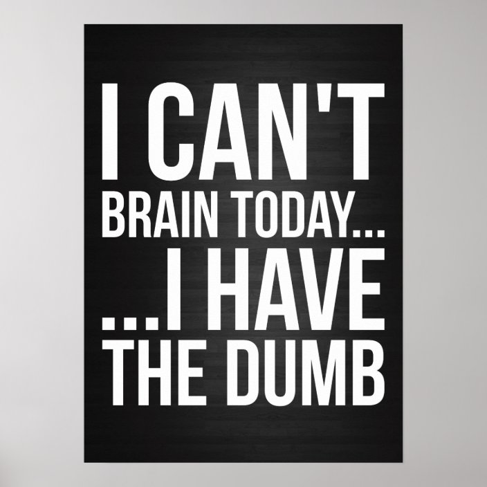 I Can't Brain Today... I Have The Dumb Poster