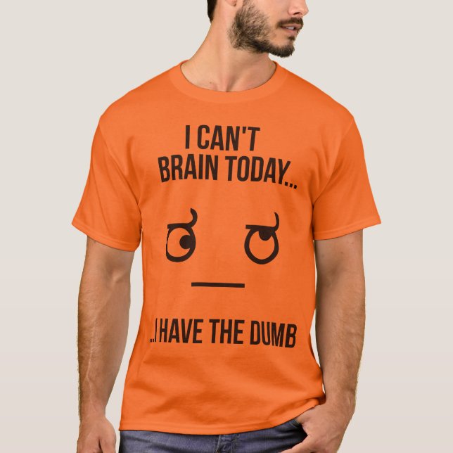 I Can't Brain Today... I Have The Dumb T-Shirt (Front)