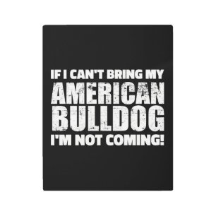 I Can't Bring My American Bulldog I'm Not Coming Metal Print