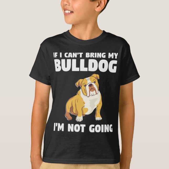 I Can't Bring My Bulldog I'm Not Going Bulldogs  T-Shirt (Front)