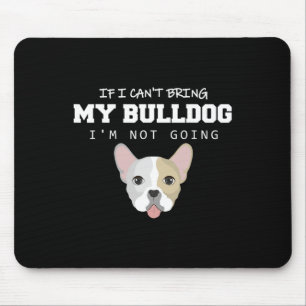 I Can't Bring My Bulldog I'm Not Going Mouse Pad