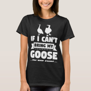 I can't bring my goose I will not be Geese T-Shirt