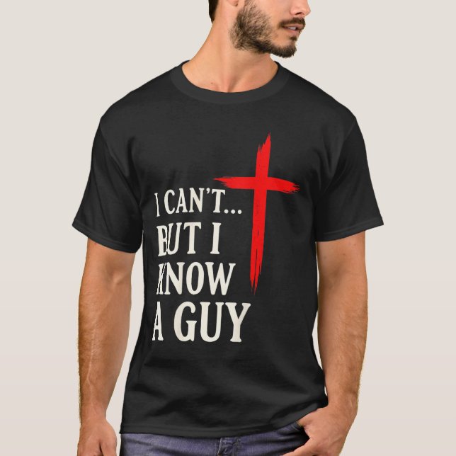 I Can't But I Know A Guy Christian Faith Humor Shi T-Shirt (Front)
