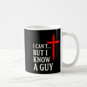 I Cant But I Know A Guy Christian Faith Humor Shir Coffee Mug