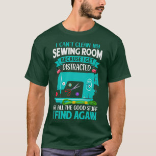 I cant clean my sewing room because I get distract T-Shirt