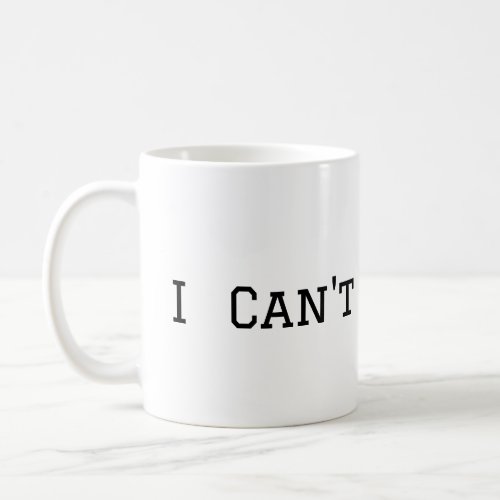 I Cant Coffee Mug