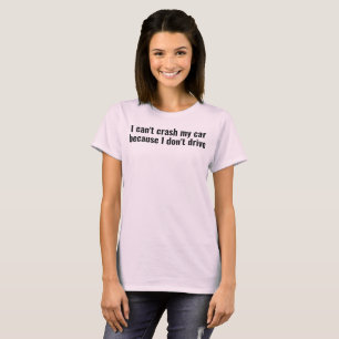 i can't crash my car bc i don't drive T-Shirt
