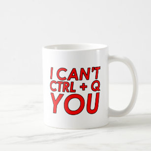 I Can't CTRL + Q (Quit) You Coffee Mug