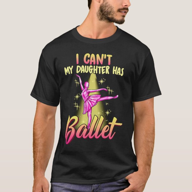 I Can't Daughter Has Ballet Dancer Mom Dad T-Shirt (Front)