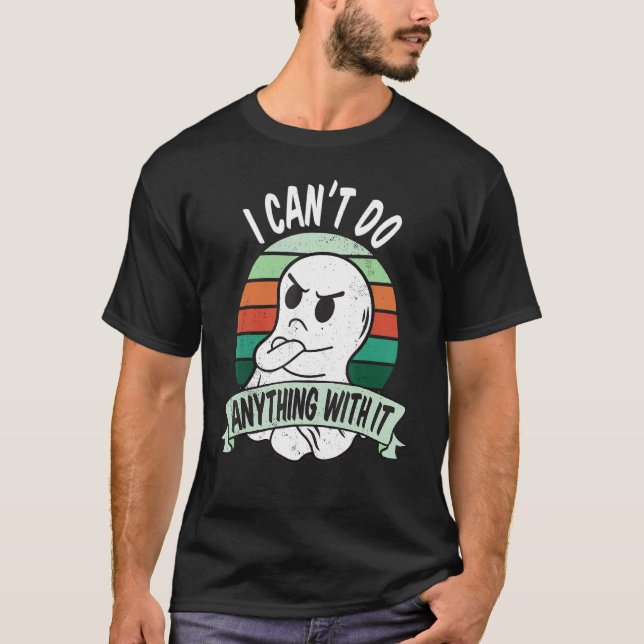 I can't do anything with it Sarcastic and annoyed  T-Shirt (Front)