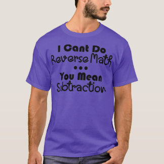 I Cant Do Reverse Math You Mean Subtraction T-Shirt