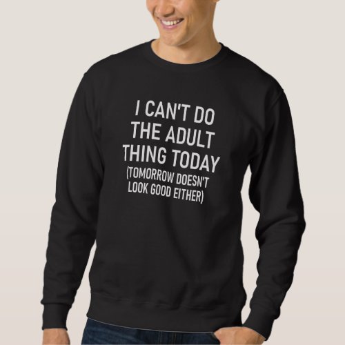 I Cant Do The Adult Thing Today Funny Jokes Sarca Sweatshirt