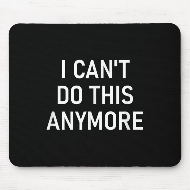 I Can't Do This Anymore, Funny, Joke, Sarcastic, F Mouse Pad (Front)