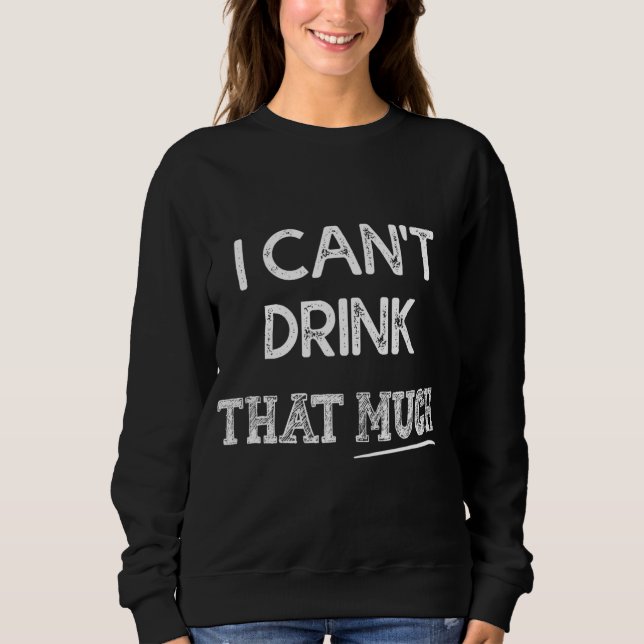 I Can't Drink That Much Funny Couple Sweatshirt (Front)