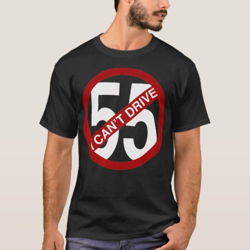 I CANT DRIVE 55 Funny Gift  T_Shirt