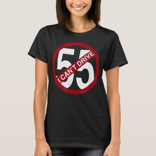 I CANT DRIVE 55 Funny Gift  T_Shirt