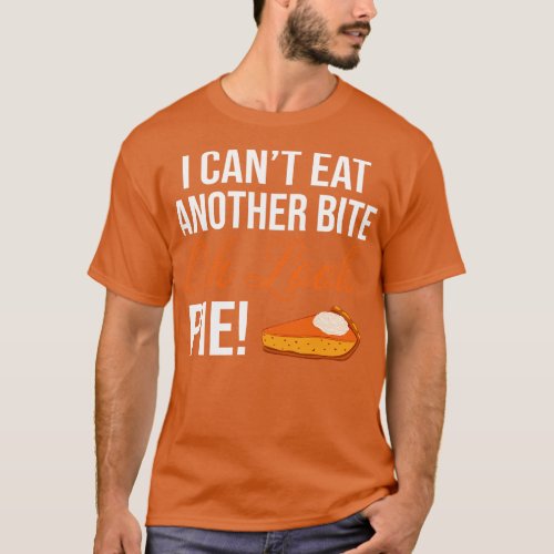 I Cant Eat Another Bite Oh Look Pie Funny Thanksgi T_Shirt