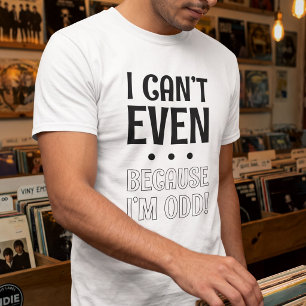 I Can't Even Because I'm Odd - Quirky Personality T-Shirt