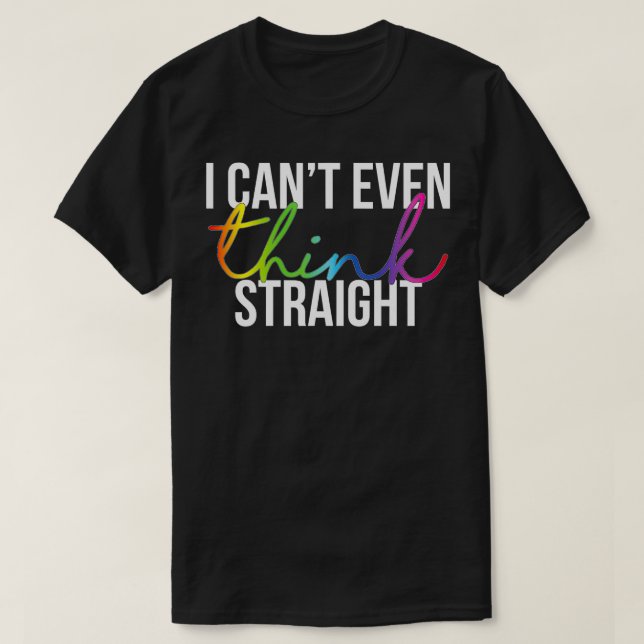 I Cant Even Think Straight  1  T-Shirt (Design Front)