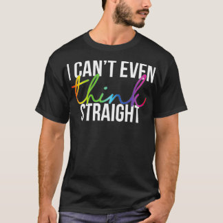 I Cant Even Think Straight 1 T-Shirt