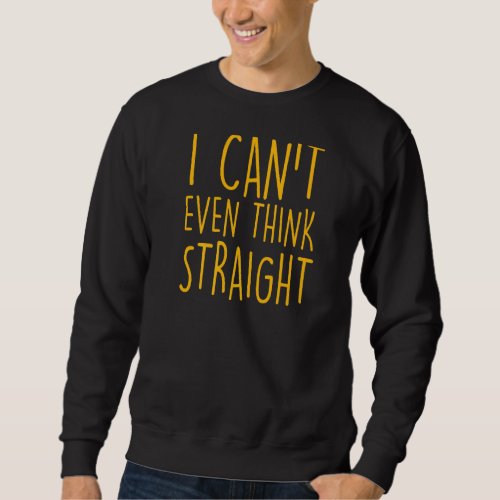 I Cant Even Think Straight  Gay Pride Joke Humor  Sweatshirt