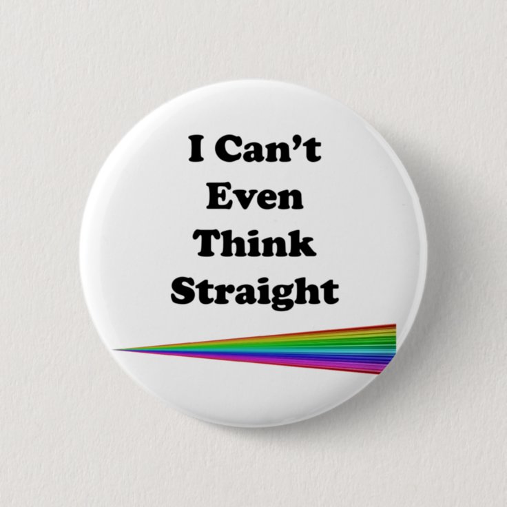 I Can't Even Think Straight Pinback Button | Zazzle