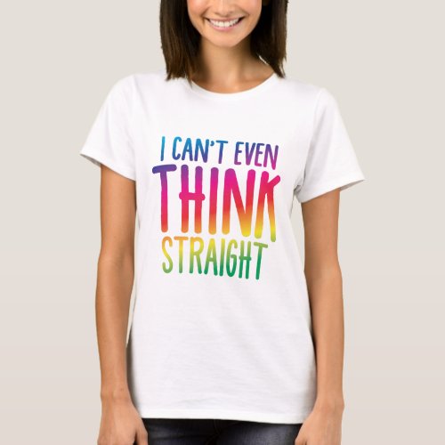 i cant even think straight T_Shirt