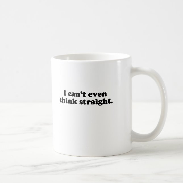 I CAN'T EVEN THINK STRAIGHT T-SHIRT COFFEE MUG (Right)