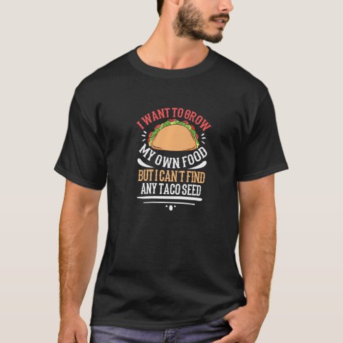 I Cant Find Any Taco Seed To Grow My Own Food T_Shirt