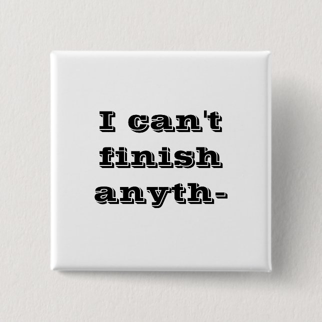 I can't finish anyth- pinback button (Front)